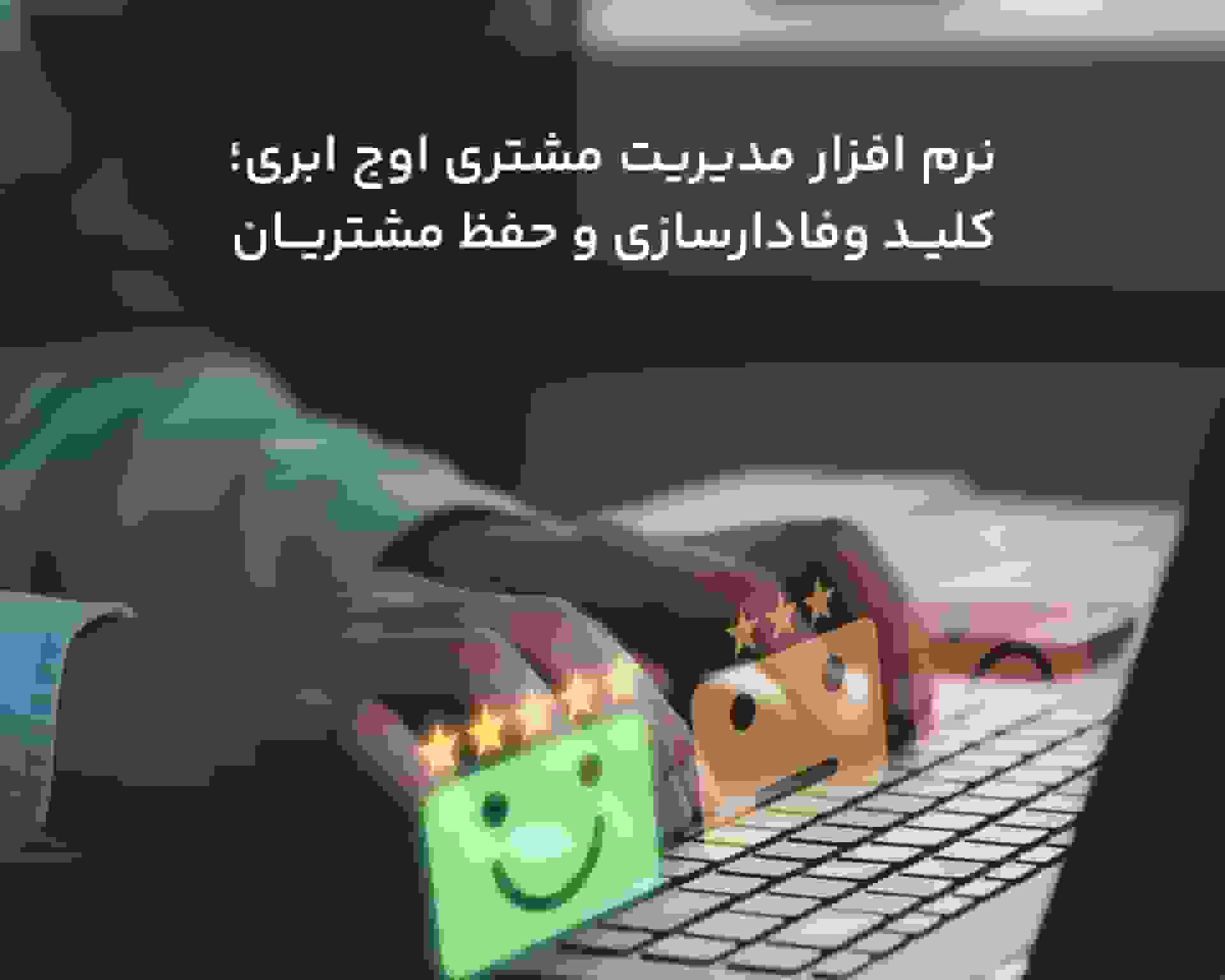 نرم‌افزار مدیریت مشتری اوج ابری؛ کلید وفادارسازی و حفظ مشتریان